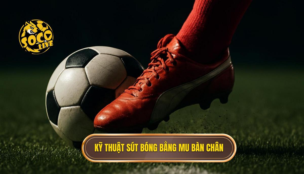 Nền Tảng Cơ Bản của Kỹ Thuật Sút Bóng Bằng Mu Bàn Chân