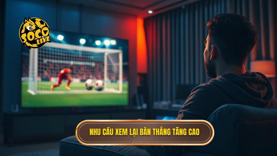 Tại sao nhu cầu xem lại bàn thắng ngày càng tăng cao?