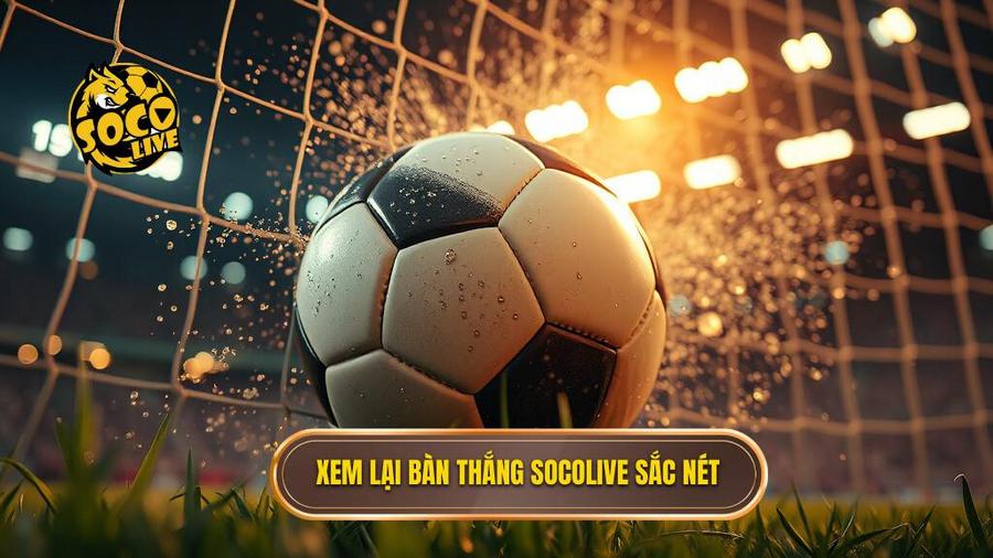 Socolive xem lại bàn thắng – Đỉnh cao trải nghiệm hình ảnh