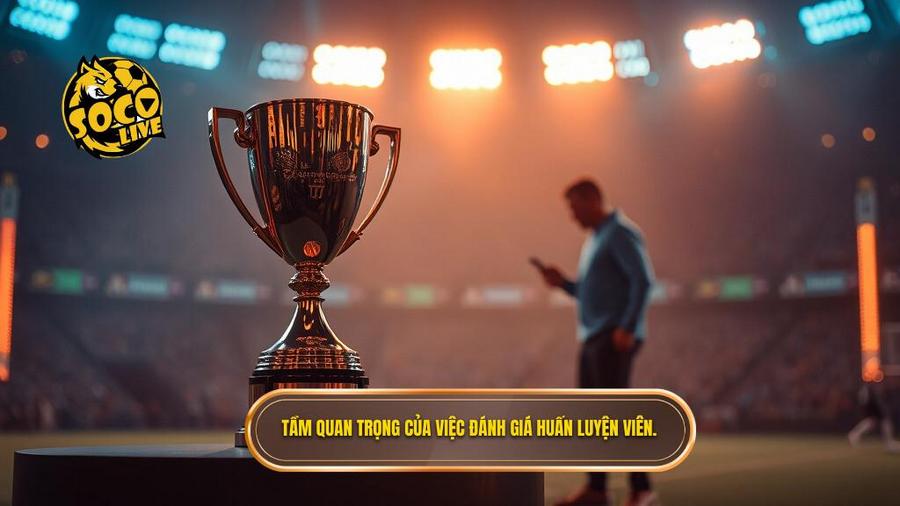 1. Tầm quan trọng của việc đánh giá huấn luyện viên.