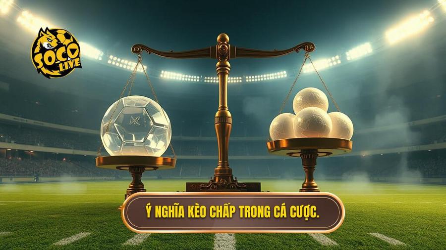 2. Ý nghĩa kèo chấp trong cá cược.