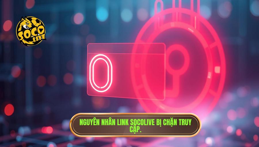 Tại sao link truy cập Socolive thường xuyên bị chặn?