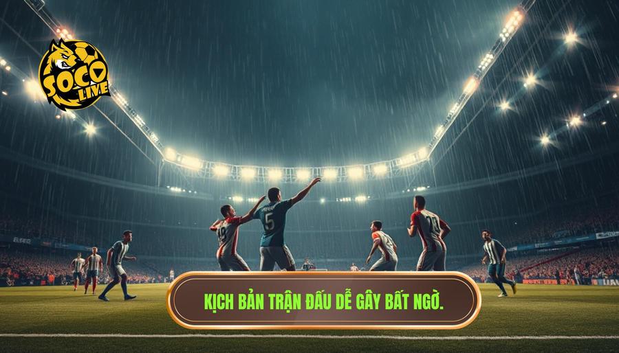 Các kịch bản điển hình của những trận đấu dễ xuất hiện bất ngờ